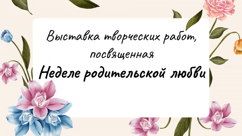 Выставка творческих работ, посвященная Неделе родительской любви