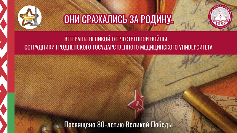 ОНИ СРАЖАЛИСЬ ЗА РОДИНУ. ВЕТЕРАНЫ ВЕЛИКОЙ ОТЕЧЕСТВЕННОЙ ВОЙНЫ – СОТРУДНИКИ ГрГМУ. Выпуск 26