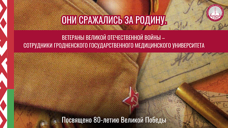 ОНИ СРАЖАЛИСЬ ЗА РОДИНУ. ВЕТЕРАНЫ ВЕЛИКОЙ ОТЕЧЕСТВЕННОЙ ВОЙНЫ – СОТРУДНИКИ ГрГМУ. Выпуск 5