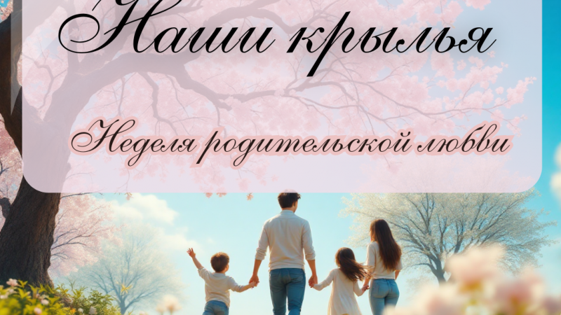 Неделя родительской любви «Наши крылья»